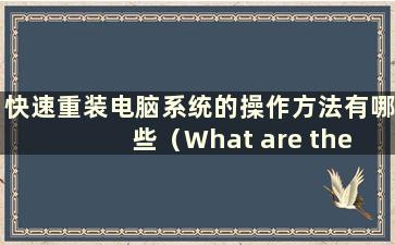 快速重装电脑系统的操作方法有哪些（What are the options for fast reinstalling the computer system）